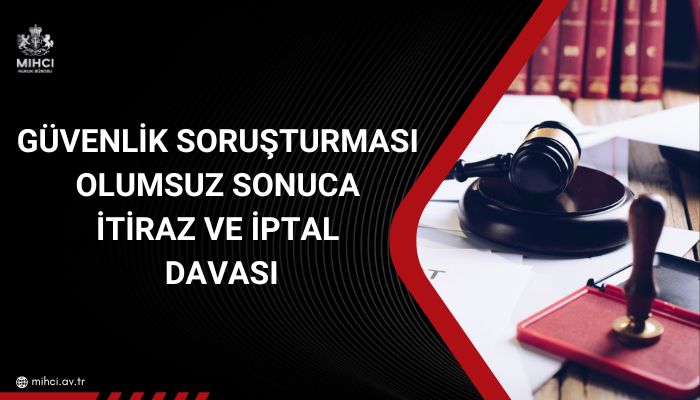 Güvenlik Soruşturması Olumsuz Sonuca İtiraz ve İptal Davası