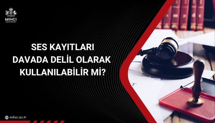 Ses Kayıtları Davada Delil Olarak Kullanılabilir mi?